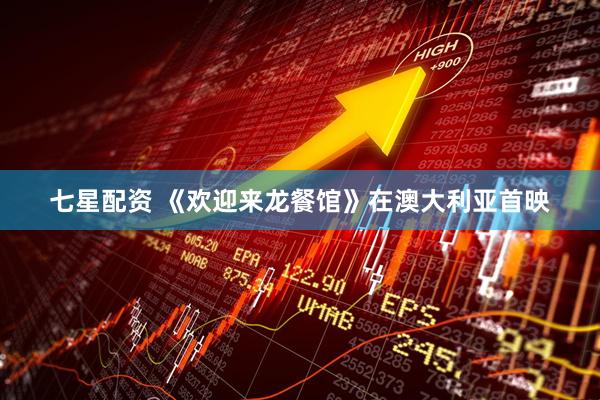 七星配资 《欢迎来龙餐馆》在澳大利亚首映