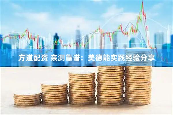 方道配资 亲测靠谱：美德能实践经验分享