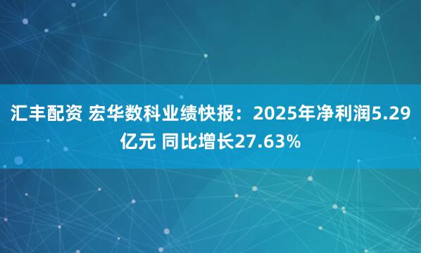 汇丰配资 宏华数科业绩快报：2025年净利润5.29亿元 同比增长27.63%