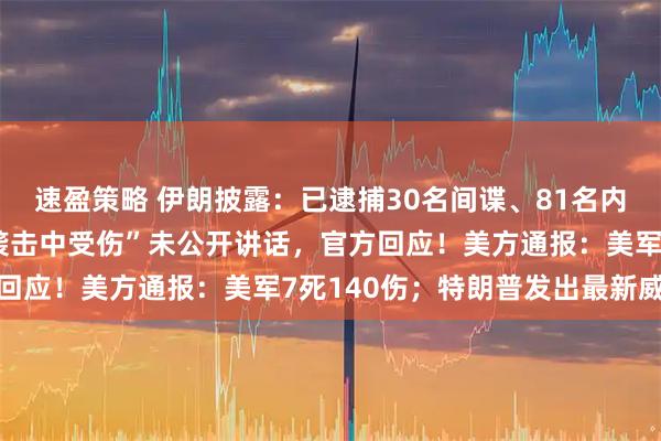 速盈策略 伊朗披露：已逮捕30名间谍、81名内鬼！新任最高领袖“在袭击中受伤”未公开讲话，官方回应！美方通报：美军7死140伤；特朗普发出最新威胁