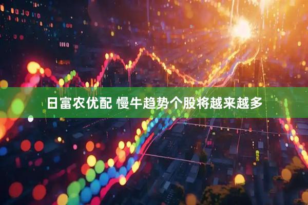日富农优配 慢牛趋势个股将越来越多