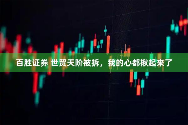 百胜证券 世贸天阶被拆，我的心都揪起来了