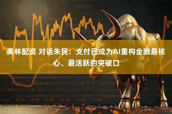 美林配资 对话朱民：支付已成为AI重构金融最核心、最活跃的突破口