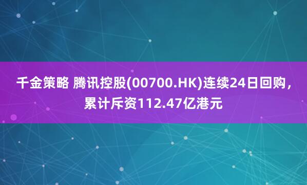 千金策略 腾讯控股(00700.HK)连续24日回购，累计斥资112.47亿港元