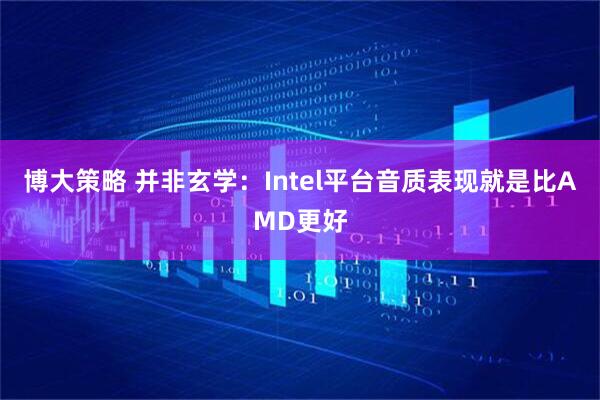 博大策略 并非玄学：Intel平台音质表现就是比AMD更好