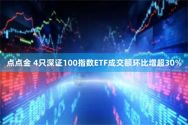 点点金 4只深证100指数ETF成交额环比增超30%