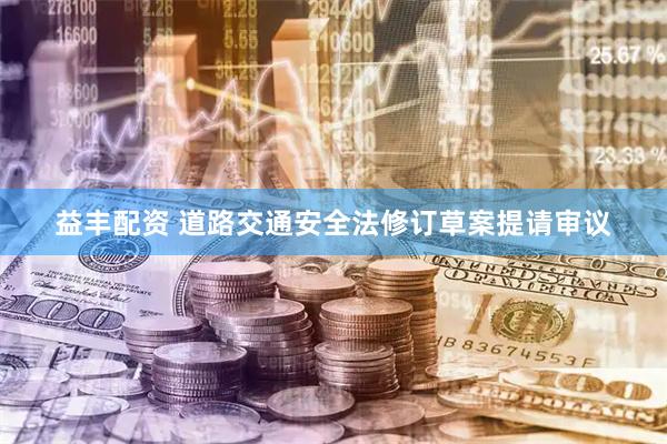 益丰配资 道路交通安全法修订草案提请审议